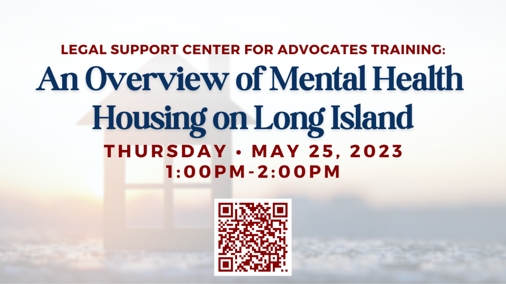 May is Mental Health Awareness Month! The Legal Support Center for Advocates presents "An  Overview of Mental Health Housing on Long Island." Join Supervising Attorney, Paola Arango, in learning about the different types of mental health housing including an overview of the tenant application process and the rights of tenants in the event of an eviction.
